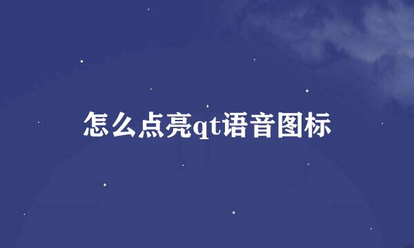 怎么点亮qt语音图标