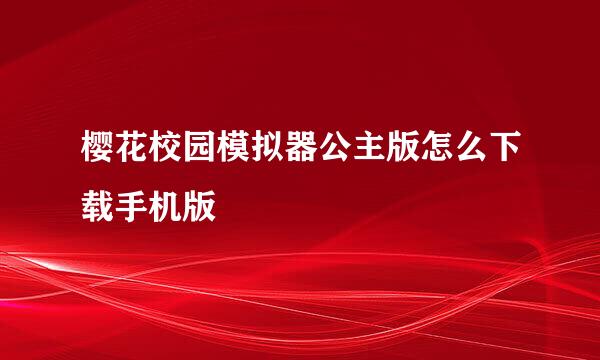 樱花校园模拟器公主版怎么下载手机版