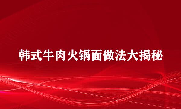 韩式牛肉火锅面做法大揭秘