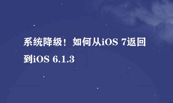 系统降级！如何从iOS 7返回到iOS 6.1.3