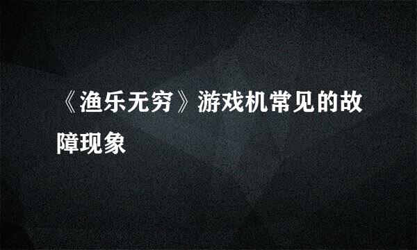 《渔乐无穷》游戏机常见的故障现象