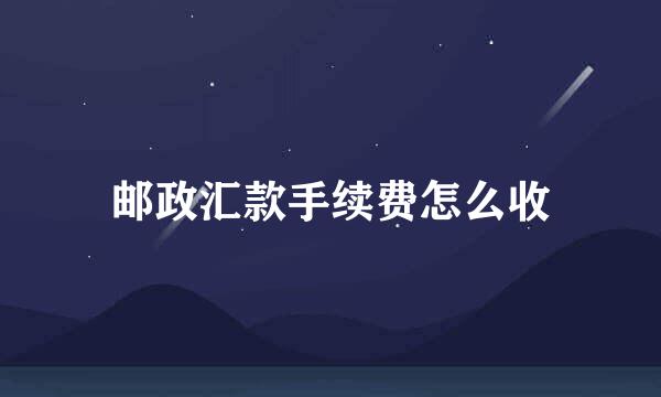 邮政汇款手续费怎么收