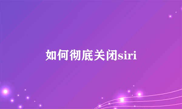 如何彻底关闭siri