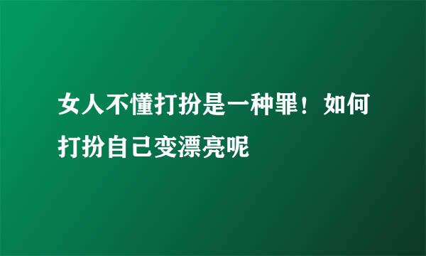 女人不懂打扮是一种罪！如何打扮自己变漂亮呢