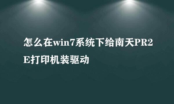 怎么在win7系统下给南天PR2E打印机装驱动