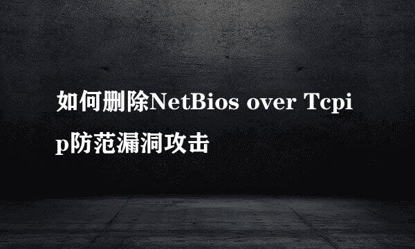 如何删除NetBios over Tcpip防范漏洞攻击