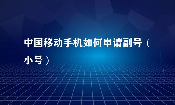 中国移动手机如何申请副号（小号）