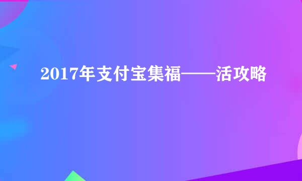 2017年支付宝集福——活攻略