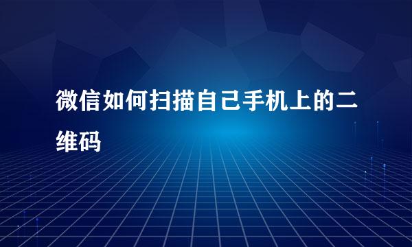 微信如何扫描自己手机上的二维码