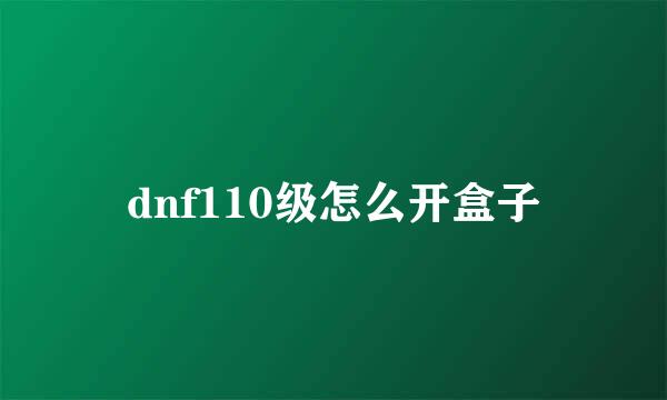 dnf110级怎么开盒子