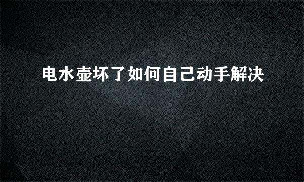 电水壶坏了如何自己动手解决