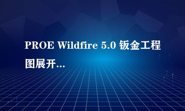 PROE Wildfire 5.0 钣金工程图展开图的绘制方法