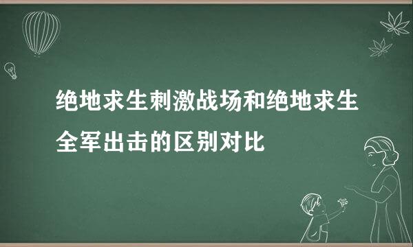 绝地求生刺激战场和绝地求生全军出击的区别对比