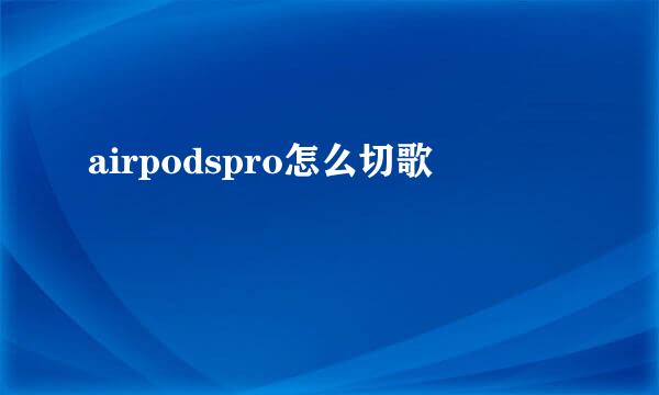 airpodspro怎么切歌