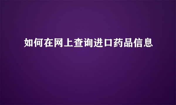 如何在网上查询进口药品信息