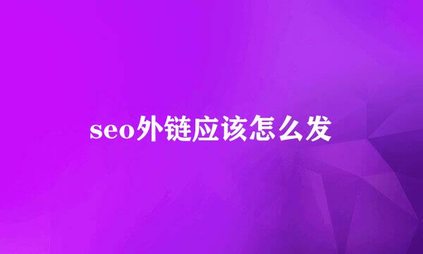 seo外链应该怎么发