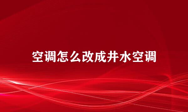 空调怎么改成井水空调