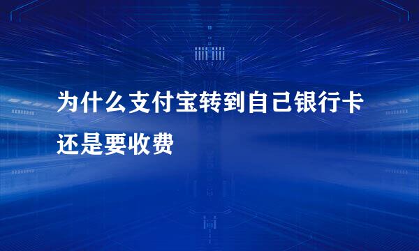 为什么支付宝转到自己银行卡还是要收费