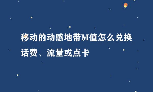 移动的动感地带M值怎么兑换话费、流量或点卡