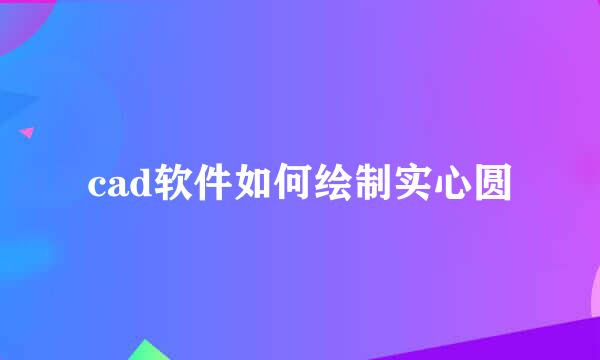 cad软件如何绘制实心圆