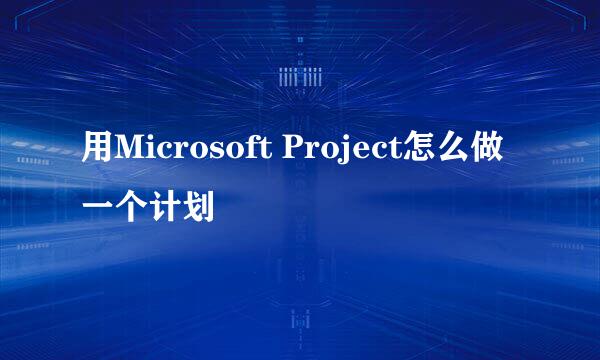 用Microsoft Project怎么做一个计划