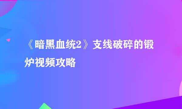 《暗黑血统2》支线破碎的锻炉视频攻略