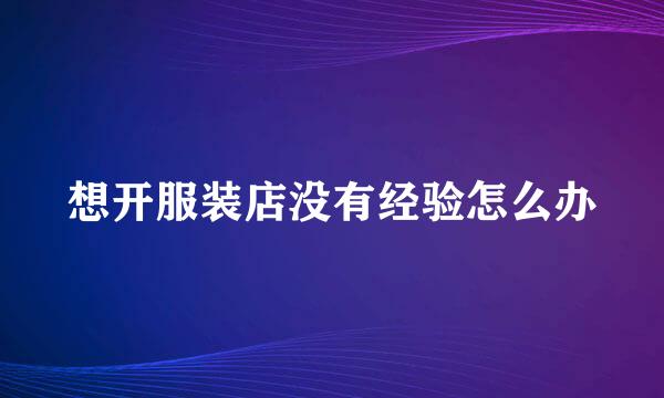 想开服装店没有经验怎么办