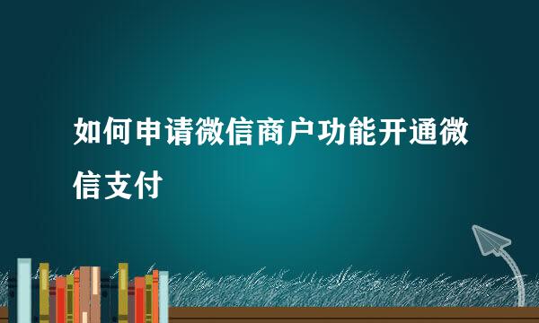 如何申请微信商户功能开通微信支付