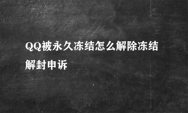 QQ被永久冻结怎么解除冻结解封申诉