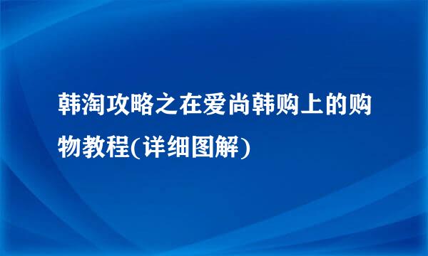 韩淘攻略之在爱尚韩购上的购物教程(详细图解)