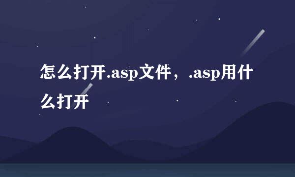 怎么打开.asp文件，.asp用什么打开