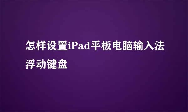 怎样设置iPad平板电脑输入法浮动键盘