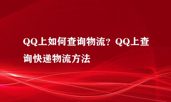 QQ上如何查询物流？QQ上查询快递物流方法