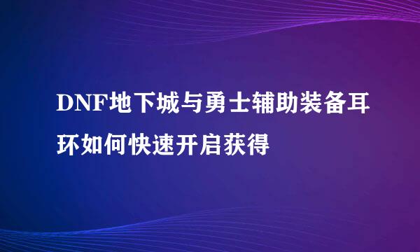 DNF地下城与勇士辅助装备耳环如何快速开启获得