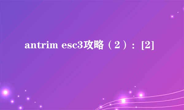 antrim esc3攻略（2）：[2]