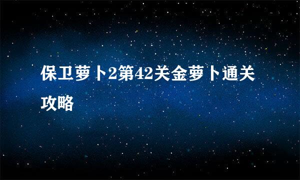 保卫萝卜2第42关金萝卜通关攻略