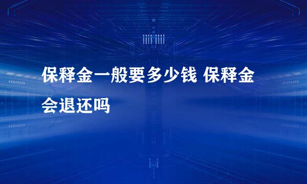 保释金一般要多少钱 保释金会退还吗