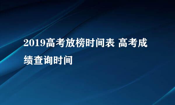 2019高考放榜时间表 高考成绩查询时间