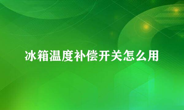 冰箱温度补偿开关怎么用