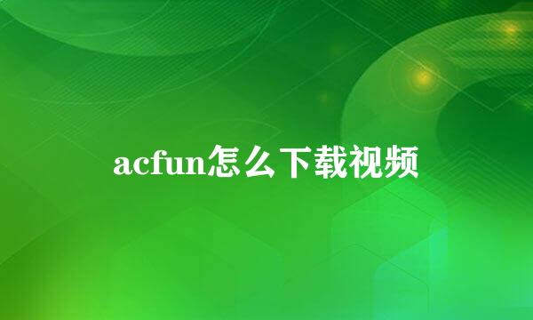 acfun怎么下载视频