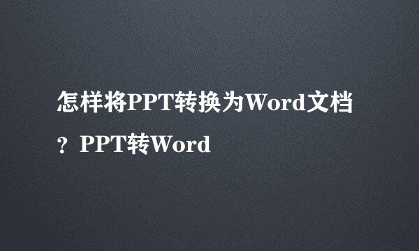 怎样将PPT转换为Word文档？PPT转Word