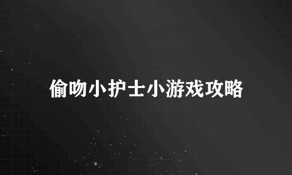 偷吻小护士小游戏攻略