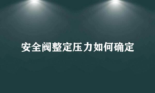 安全阀整定压力如何确定