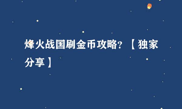 烽火战国刷金币攻略？【独家分享】