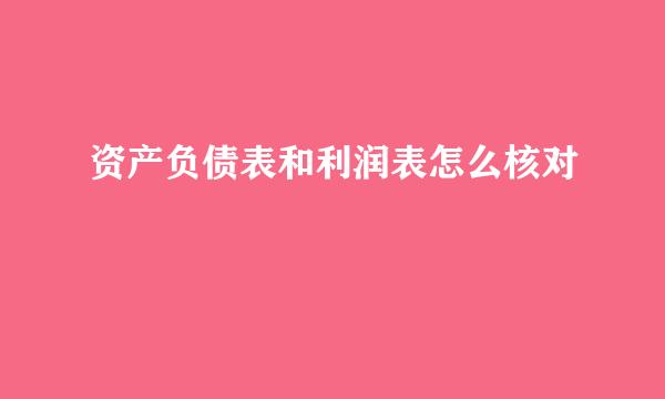 资产负债表和利润表怎么核对