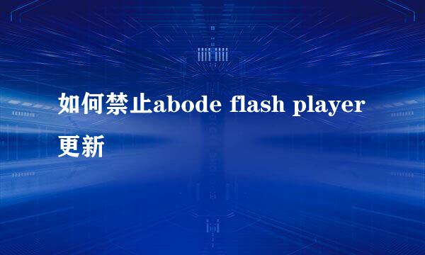 如何禁止abode flash player更新