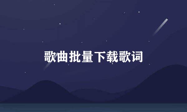 歌曲批量下载歌词