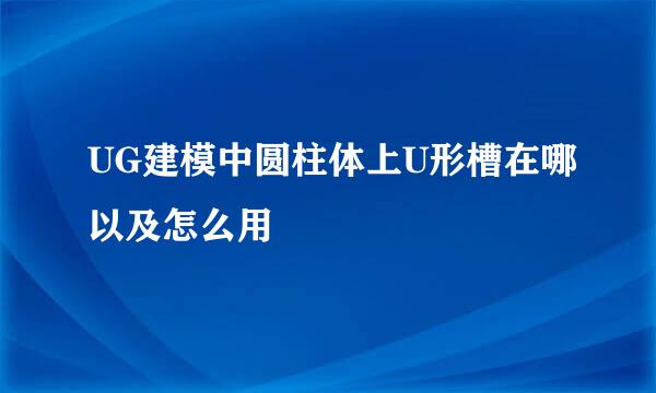 UG建模中圆柱体上U形槽在哪以及怎么用