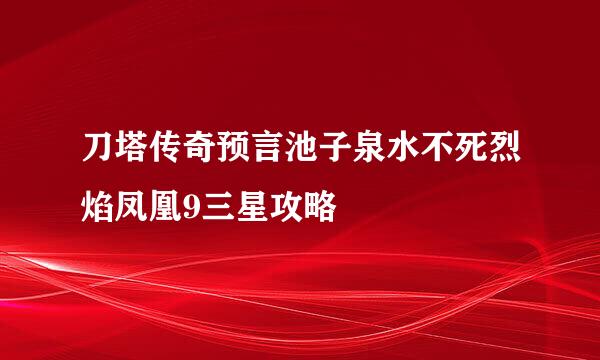 刀塔传奇预言池子泉水不死烈焰凤凰9三星攻略