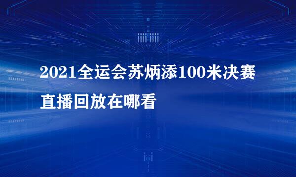 2021全运会苏炳添100米决赛直播回放在哪看